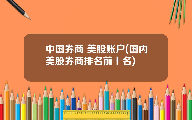 中国券商 美股账户(国内美股券商排名前十名)